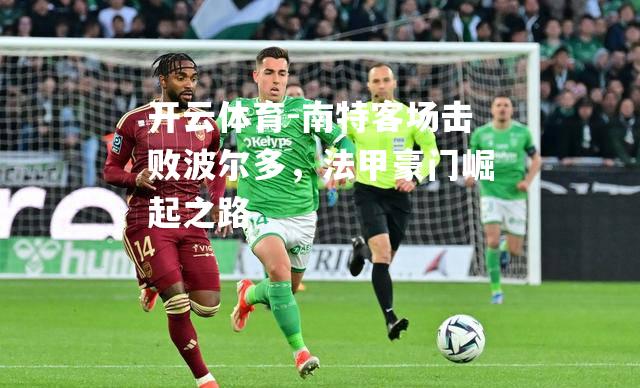 南特客场击败波尔多，法甲豪门崛起之路