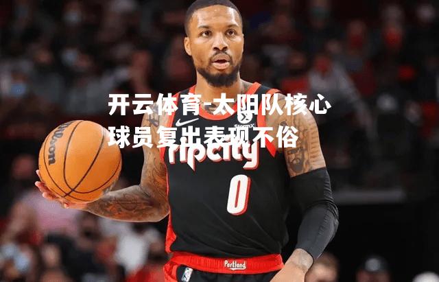 太阳队核心球员复出表现不俗