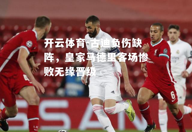 古迪负伤缺阵，皇家马德里客场惨败无缘晋级