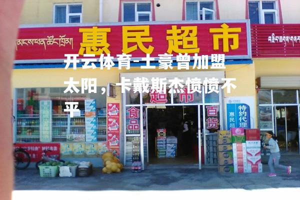 土豪曾加盟太阳，卡戴斯杰愤愤不平