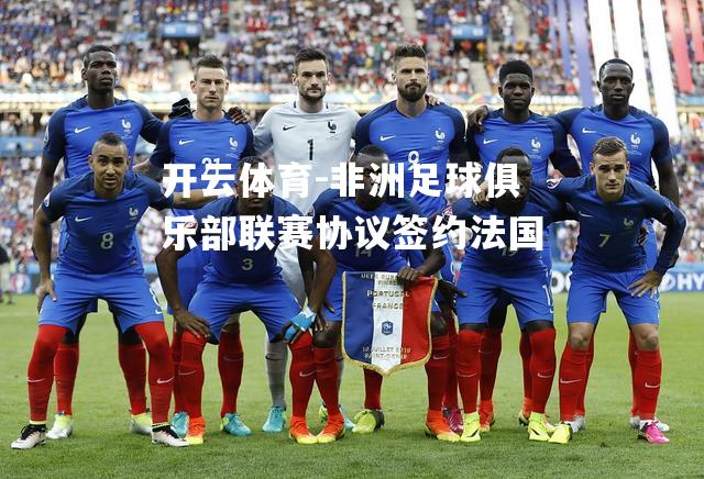 非洲足球俱乐部联赛协议签约法国