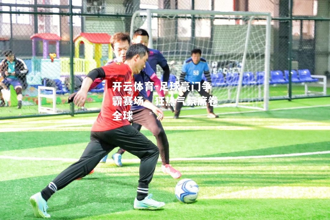 足球豪门争霸赛场，狂热气氛席卷全球