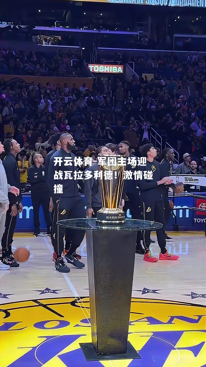 军团主场迎战瓦拉多利德！激情碰撞